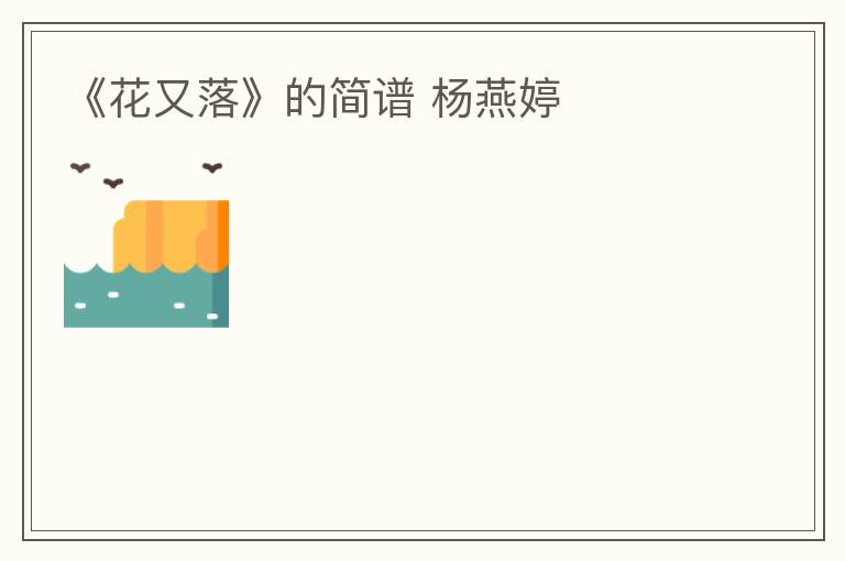 《花又落》的简谱 杨燕婷