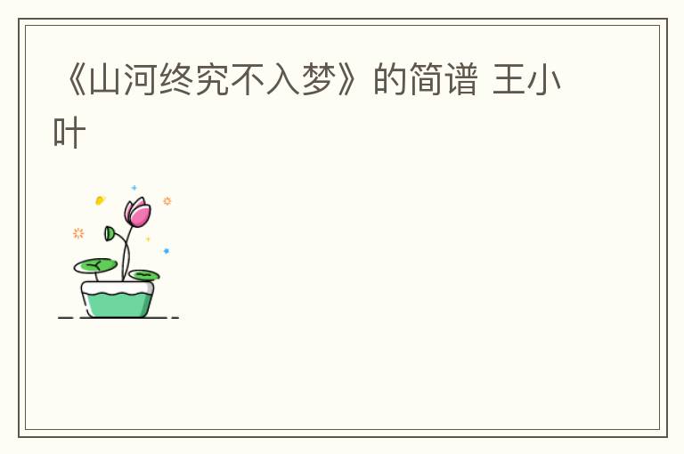 《山河终究不入梦》的简谱 王小叶