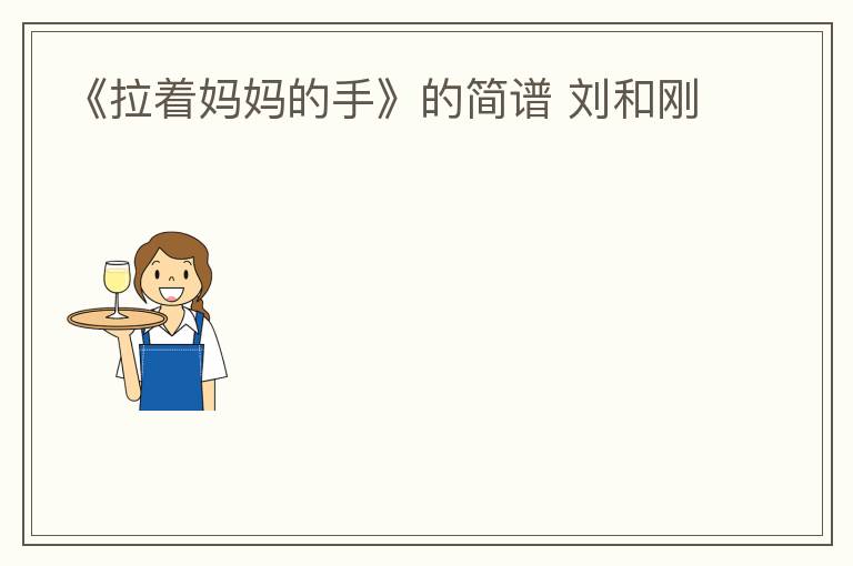 《拉着妈妈的手》的简谱 刘和刚