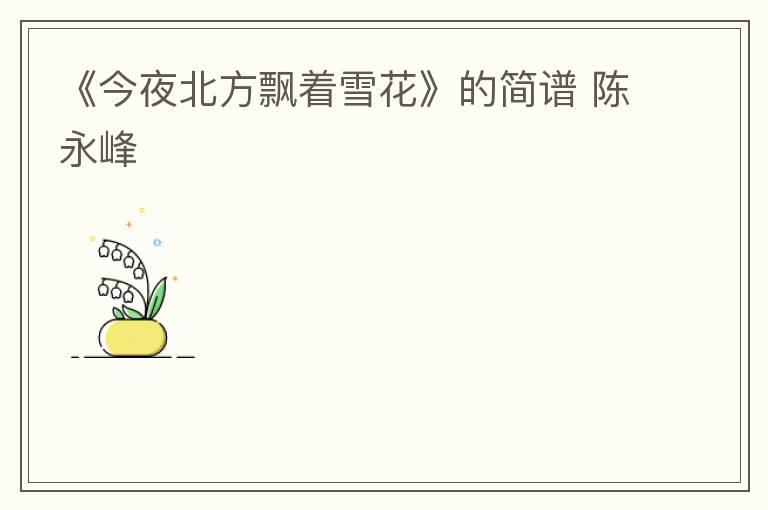 《今夜北方飘着雪花》的简谱 陈永峰