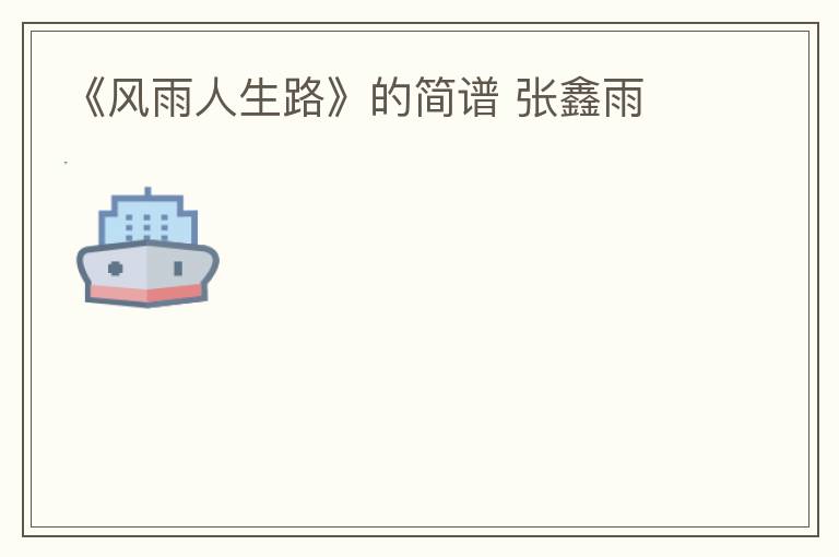 《风雨人生路》的简谱 张鑫雨