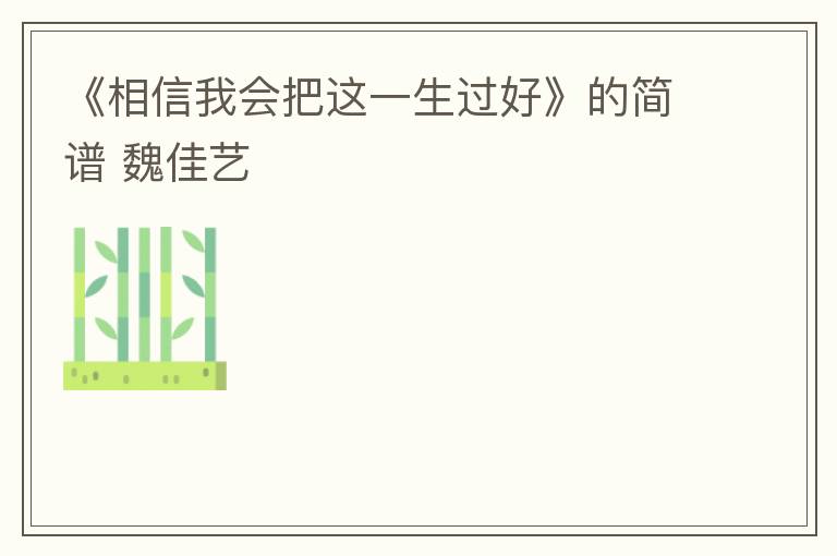 《相信我会把这一生过好》的简谱 魏佳艺