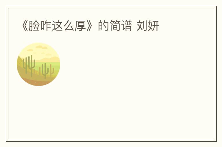 《脸咋这么厚》的简谱 刘妍