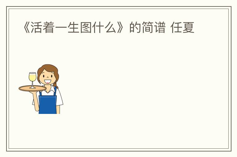 《活着一生图什么》的简谱 任夏