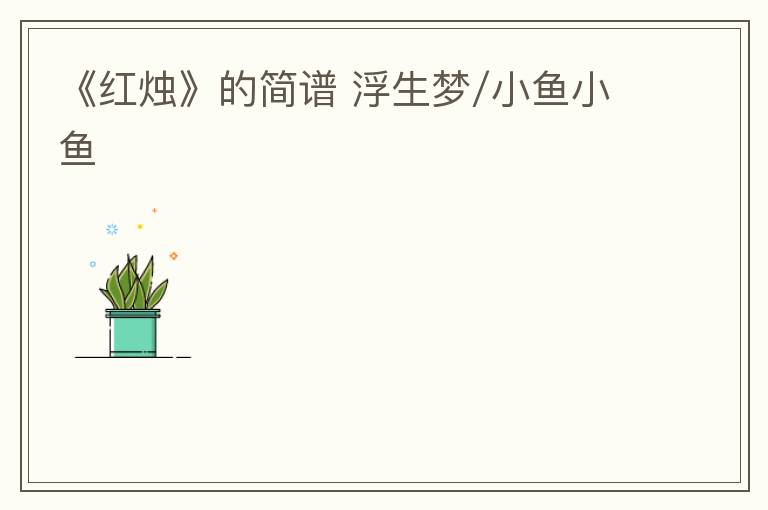 《红烛》的简谱 浮生梦/小鱼小鱼