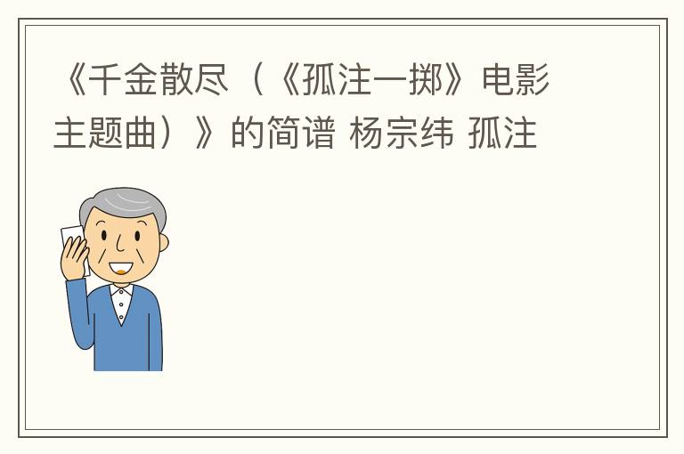 《千金散尽（《孤注一掷》电影主题曲）》的简谱 杨宗纬 孤注一掷