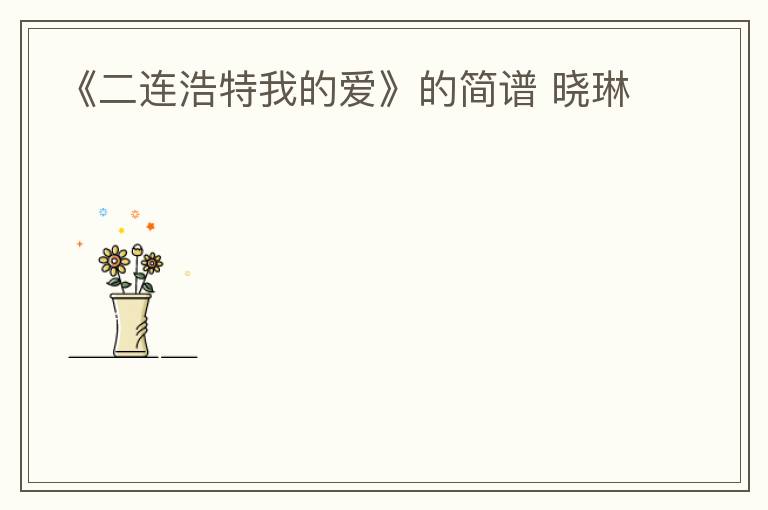 《二连浩特我的爱》的简谱 晓琳