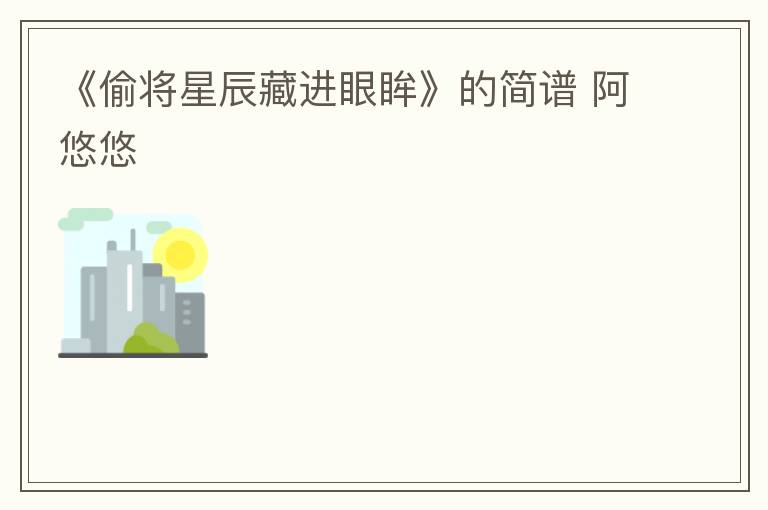 《偷将星辰藏进眼眸》的简谱 阿悠悠