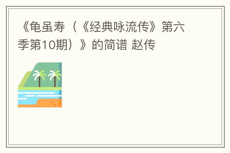 《龟虽寿（《经典咏流传》第六季第10期）》的简谱 赵传