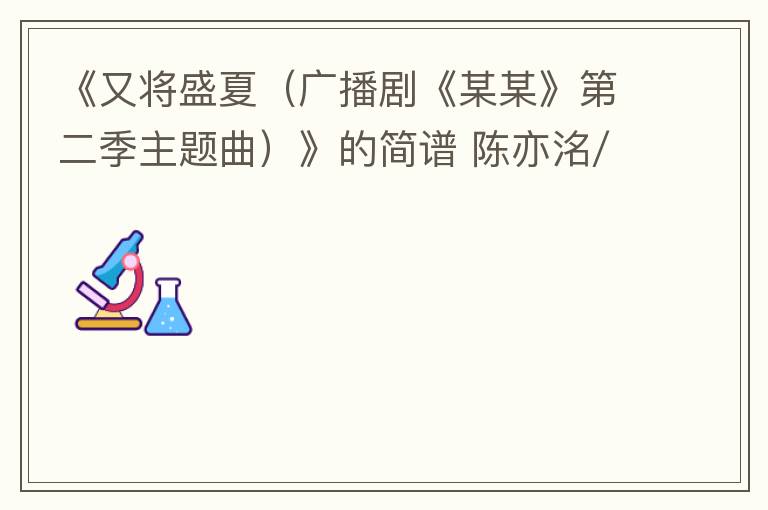 《又将盛夏（广播剧《某某》第二季主题曲）》的简谱 陈亦洺/马里奥