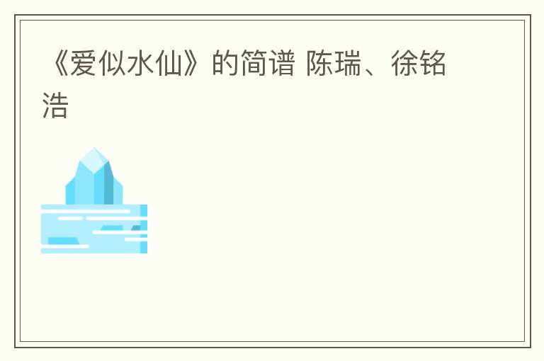 《爱似水仙》的简谱 陈瑞、徐铭浩