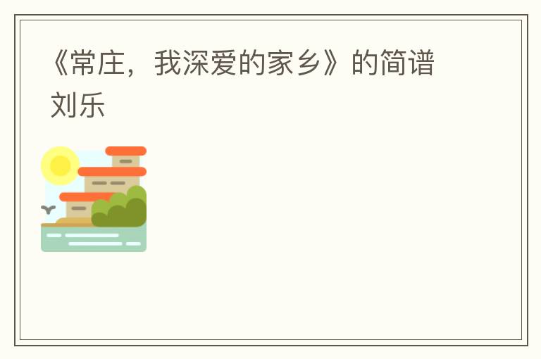 《常庄，我深爱的家乡》的简谱 刘乐