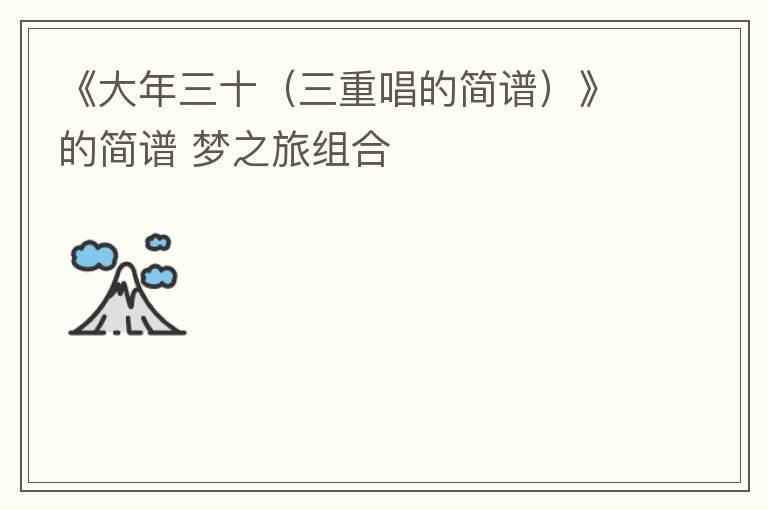 《大年三十（三重唱的简谱）》的简谱 梦之旅组合