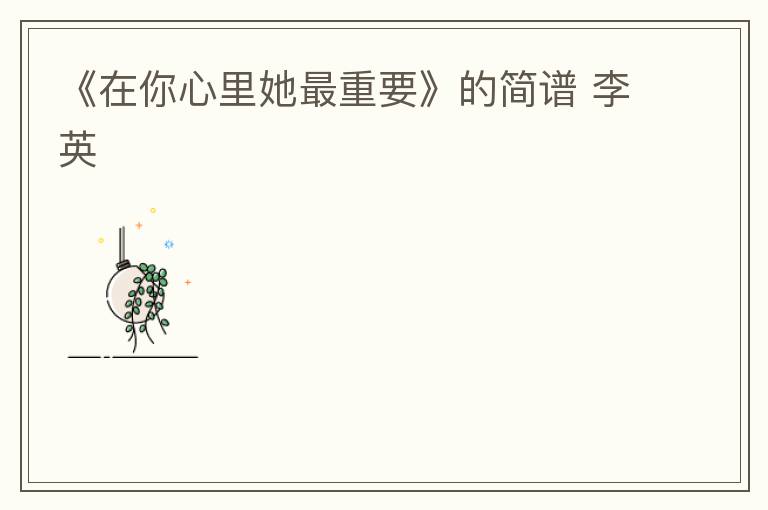 《在你心里她最重要》的简谱 李英