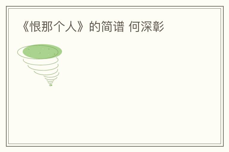 《恨那个人》的简谱 何深彰