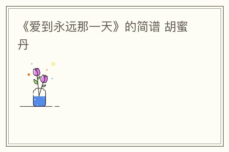 《爱到永远那一天》的简谱 胡蜜丹