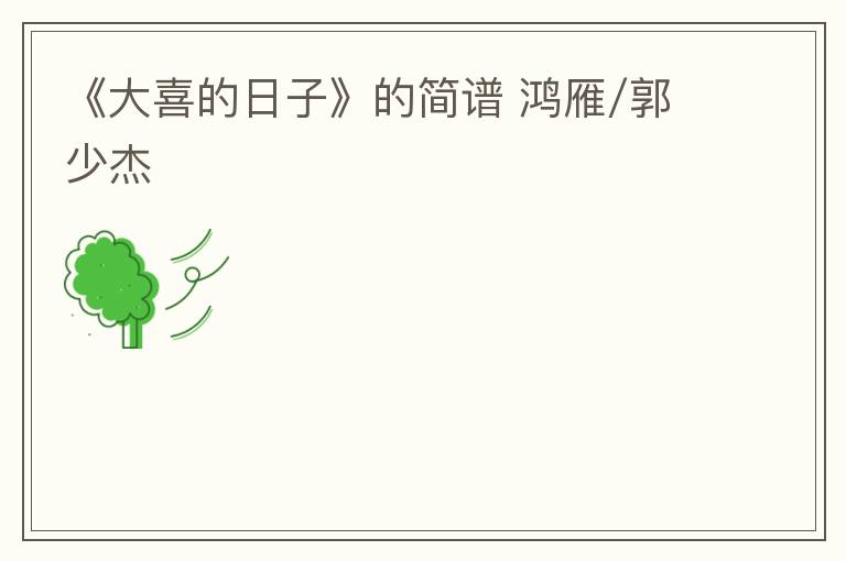 《大喜的日子》的简谱 鸿雁/郭少杰