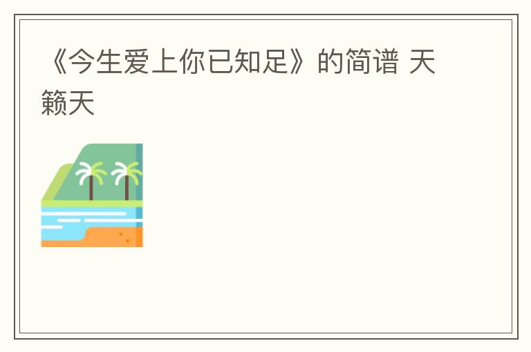 《今生爱上你已知足》的简谱 天籁天