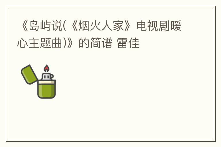《岛屿说(《烟火人家》电视剧暖心主题曲)》的简谱 雷佳