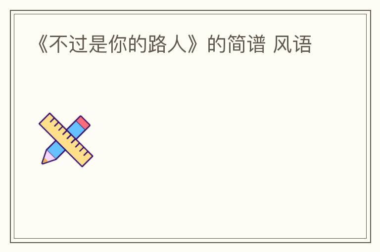 《不过是你的路人》的简谱 风语