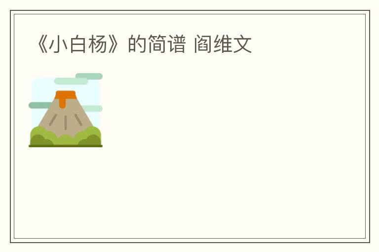 《小白杨》的简谱 阎维文