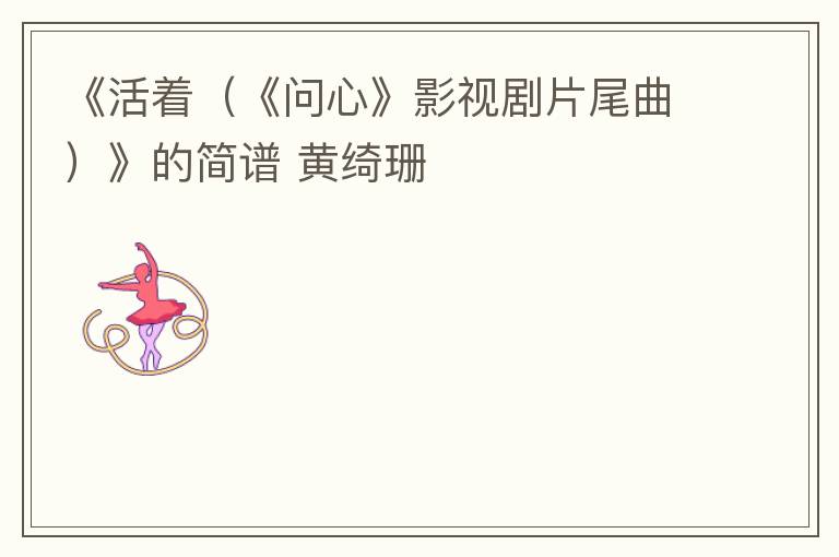 《活着（《问心》影视剧片尾曲）》的简谱 黄绮珊