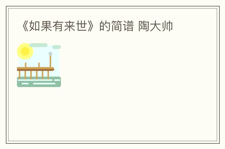 《如果有来世》的简谱 陶大帅