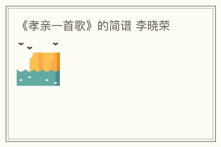 《孝亲一首歌》的简谱 李晓荣