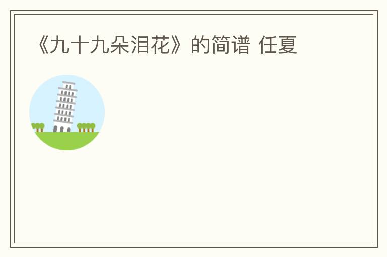 《九十九朵泪花》的简谱 任夏