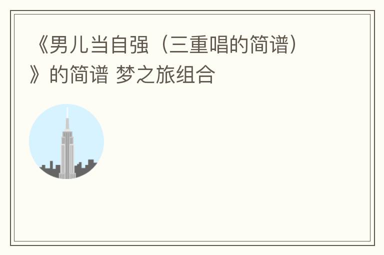 《男儿当自强（三重唱的简谱）》的简谱 梦之旅组合