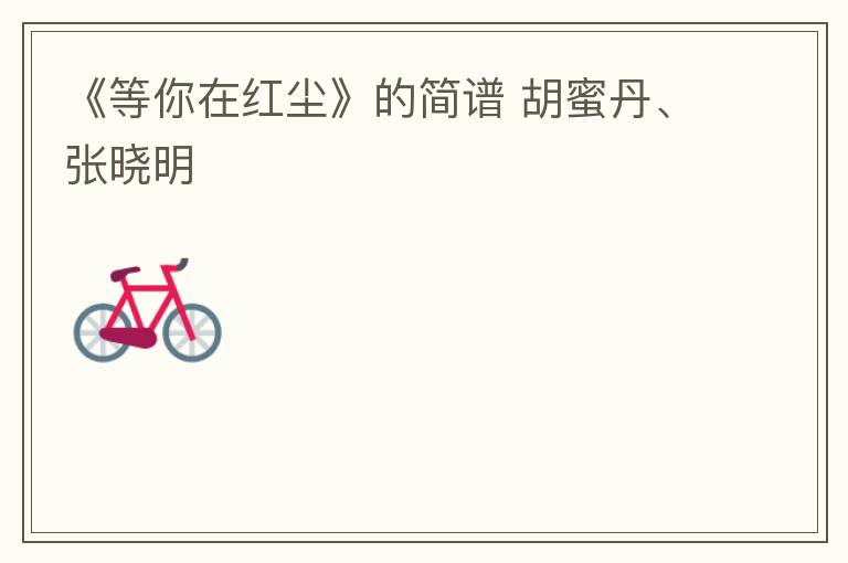 《等你在红尘》的简谱 胡蜜丹、张晓明