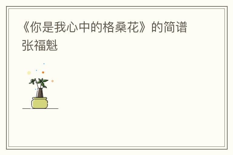 《你是我心中的格桑花》的简谱 张福魁