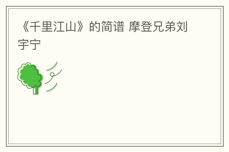 《千里江山》的简谱 摩登兄弟刘宇宁