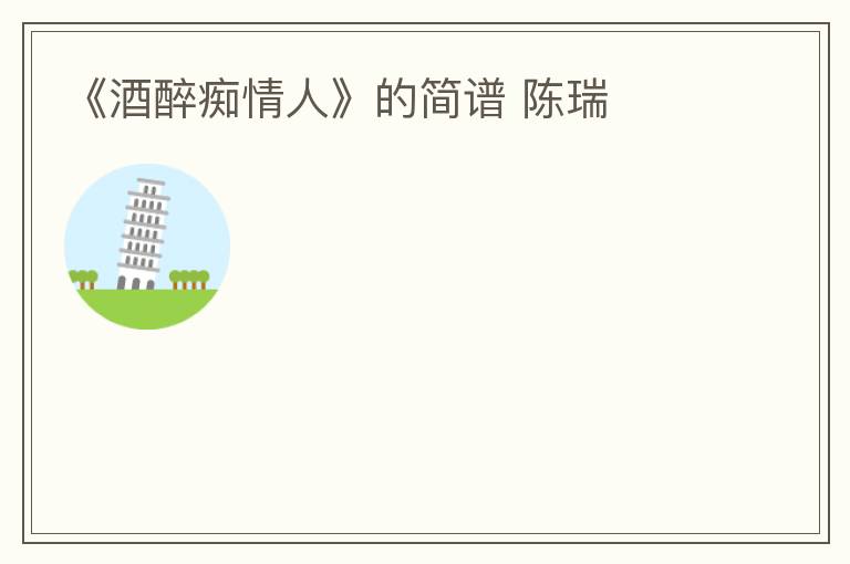 《酒醉痴情人》的简谱 陈瑞