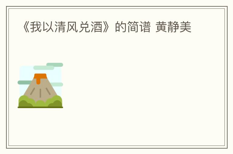 《我以清风兑酒》的简谱 黄静美