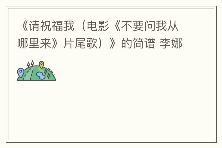 《请祝福我（电影《不要问我从哪里来》片尾歌）》的简谱 李娜