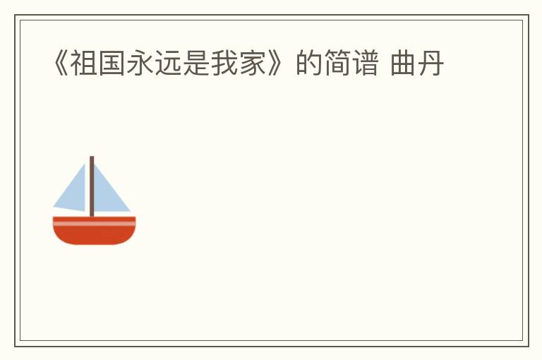 《祖国永远是我家》的简谱 曲丹