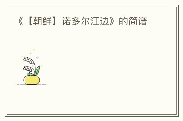 《【朝鲜】诺多尔江边》的简谱