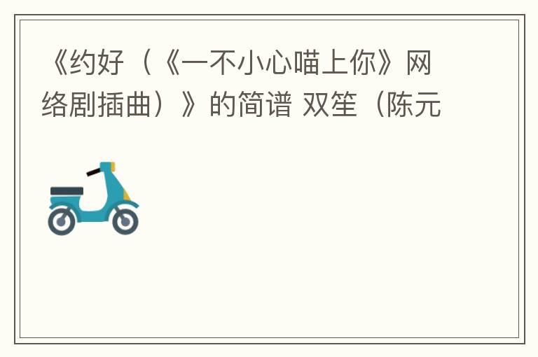 《约好（《一不小心喵上你》网络剧插曲）》的简谱 双笙（陈元汐）