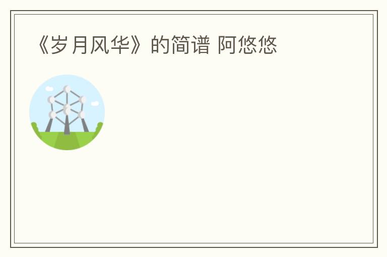 《岁月风华》的简谱 阿悠悠