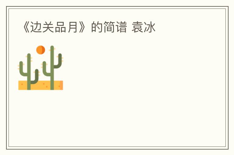 《边关品月》的简谱 袁冰