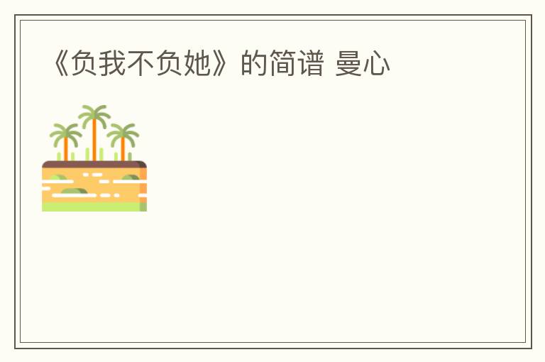 《负我不负她》的简谱 曼心