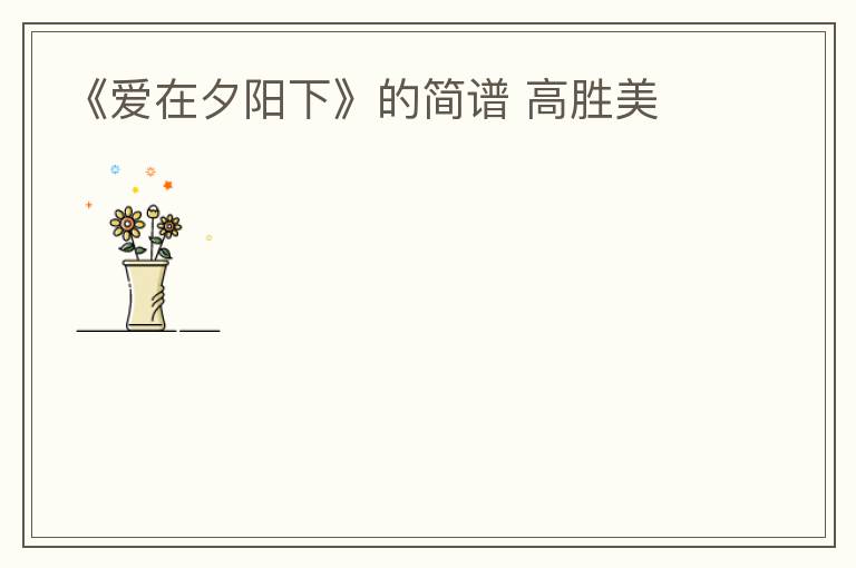 《爱在夕阳下》的简谱 高胜美