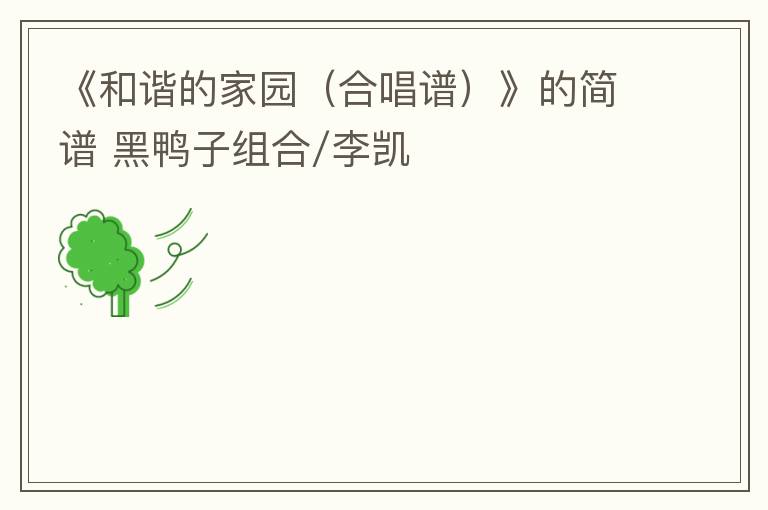 《和谐的家园（合唱谱）》的简谱 黑鸭子组合/李凯