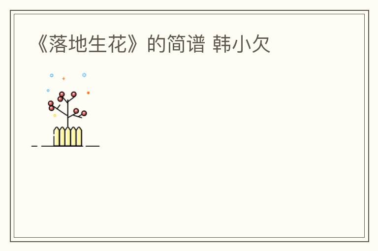 《落地生花》的简谱 韩小欠