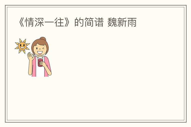 《情深一往》的简谱 魏新雨