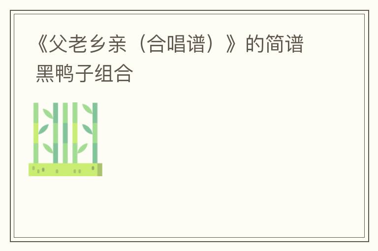 《父老乡亲（合唱谱）》的简谱 黑鸭子组合