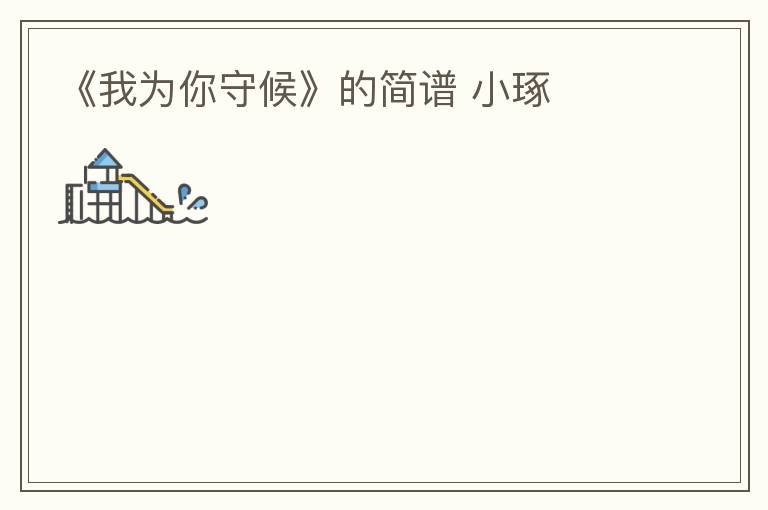 《我为你守候》的简谱 小琢