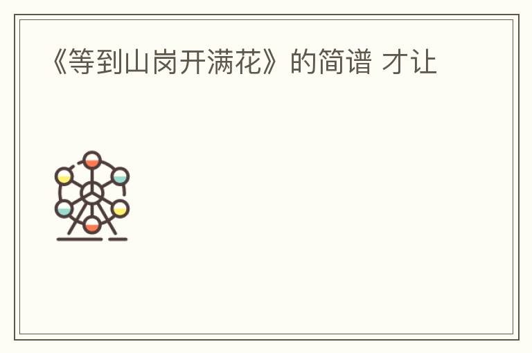 《等到山岗开满花》的简谱 才让