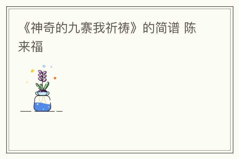 《神奇的九寨我祈祷》的简谱 陈来福